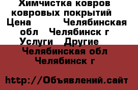 Химчистка ковров (ковровых покрытий) › Цена ­ 180 - Челябинская обл., Челябинск г. Услуги » Другие   . Челябинская обл.,Челябинск г.